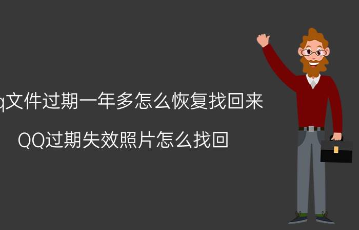 qq文件过期一年多怎么恢复找回来 QQ过期失效照片怎么找回？